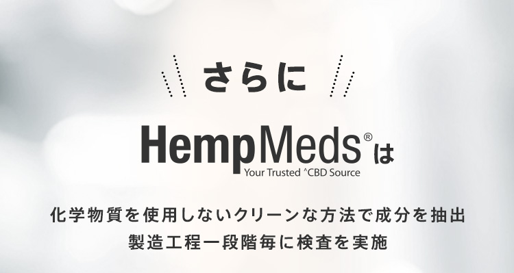 さらに Hemp Medsは Your Trusted CBD Source 化学物質を使用しないクリーンな方法で成分を抽出 製造工程一段階毎に検査を実施