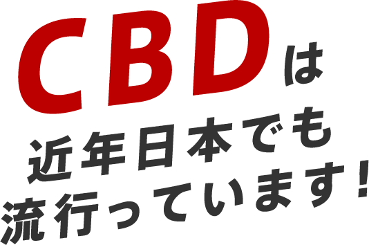 CBDは近年日本でも流行っています！